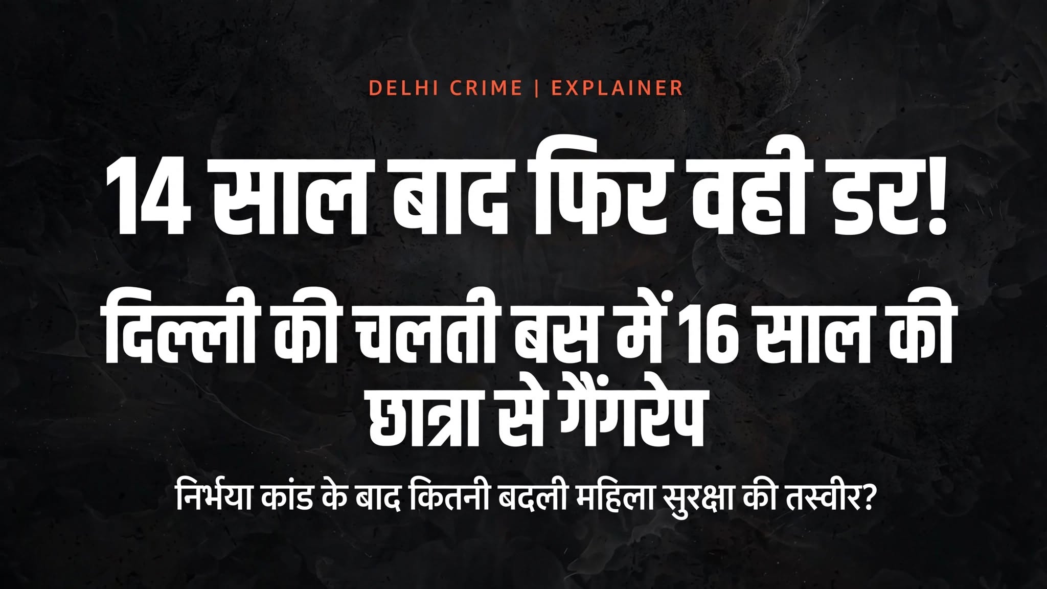 14 साल बाद फिर वही डर! दिल्ली की चलती बस में 16 साल की छात्रा से गैंगरेप, क्या निर्भया कांड के बाद भी नहीं बदली राजधानी