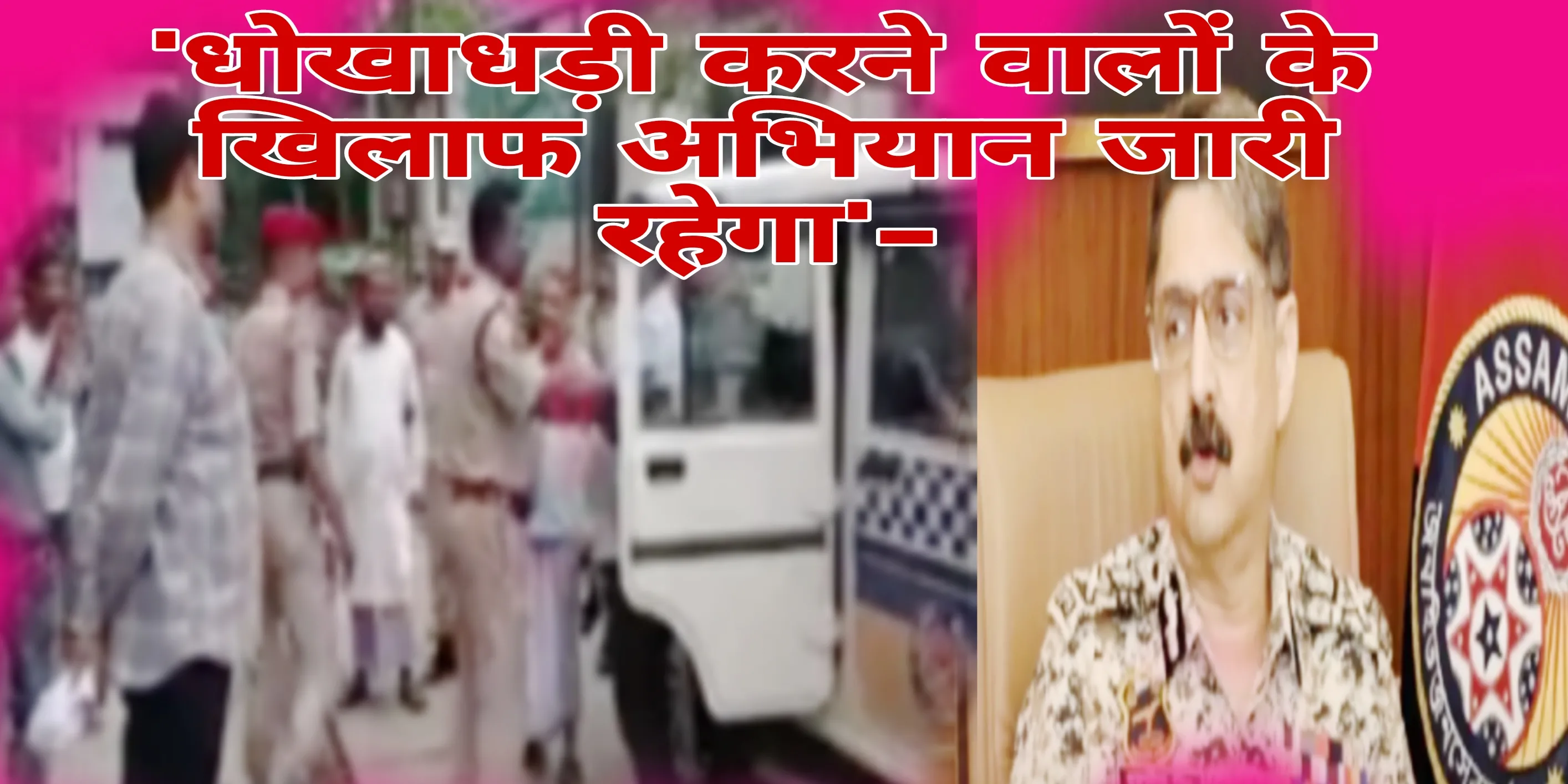 'असम राज्य के पर्यावरण को साफ किया जाएगा'-
'धोखाधड़ी करने वालों के खिलाफ अभियान जारी रहेगा'-