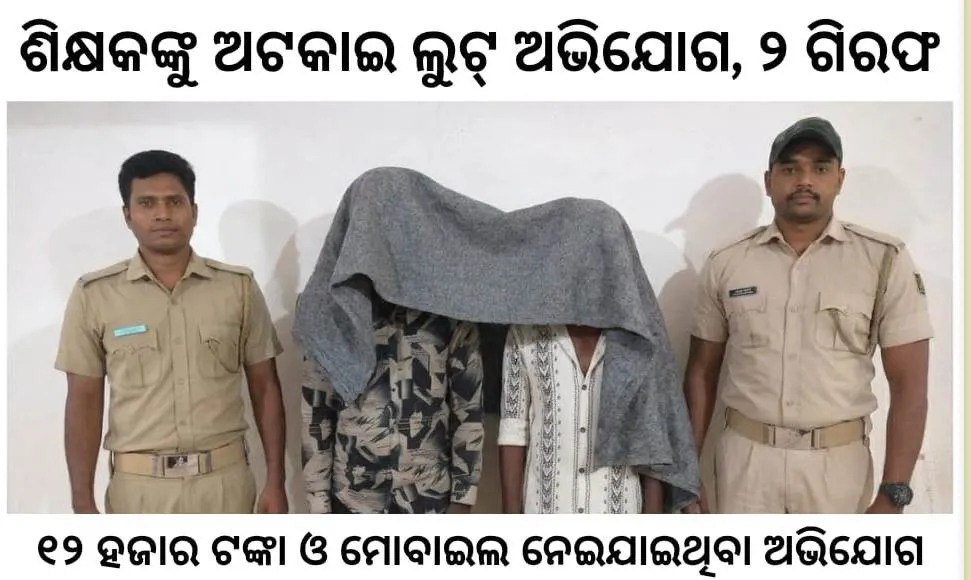 ଶିକ୍ଷକଙ୍କୁ ଅଟକାଇ ଲୁଟୁ ଅଭିଯୋଗ, ୨ ଗିରଫ
୧୨ ହଜାର ଟଙ୍କା ଓ ମୋବାଇଲ ନେଇଯାଇଥିବା ଅଭିଯୋଗ
