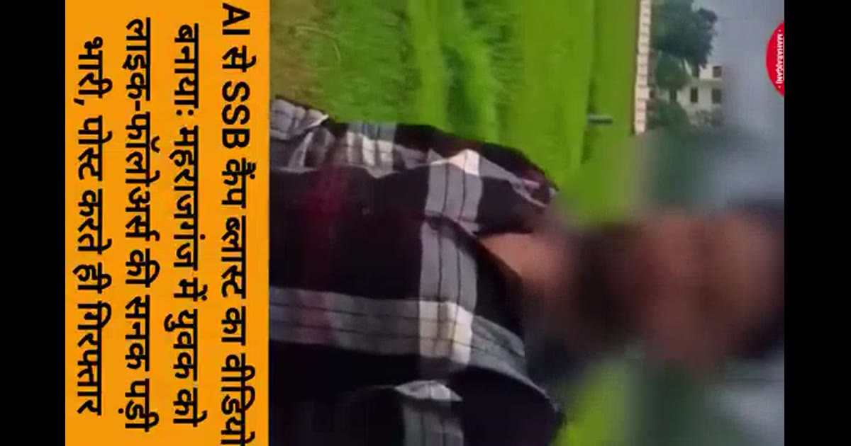 AI से SSB कैंप ब्लास्ट का वीडियो बनायाः महराजगंज में युवक को लाइक-फॉलोअर्स की सनक पड़ी भारी, पोस्ट करते ही गिरफ्तार