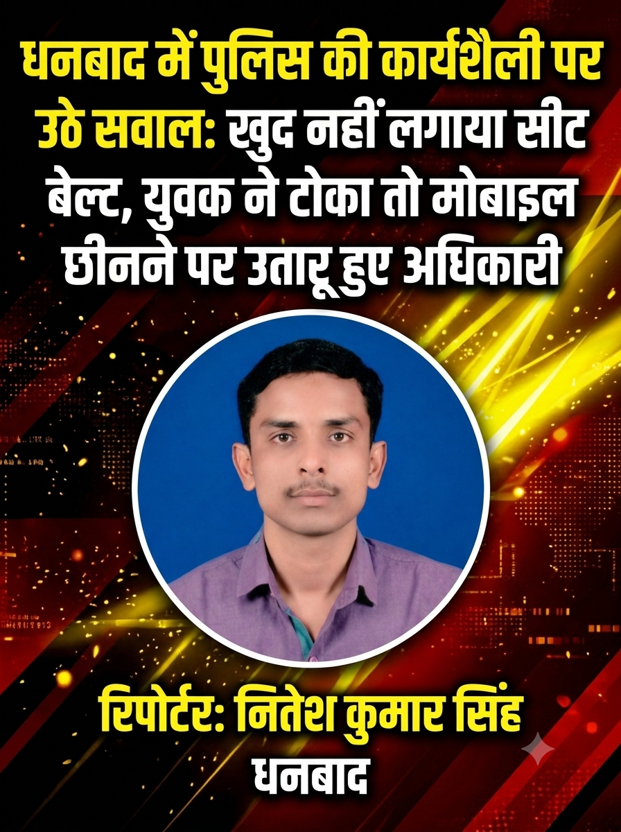 धनबाद में पुलिस की कार्यशैली पर उठे सवाल: खुद नहीं लगाया सीट बेल्ट, युवक ने टोका तो मोबाइल छीनने पर उतारू हुए अधिकारी
