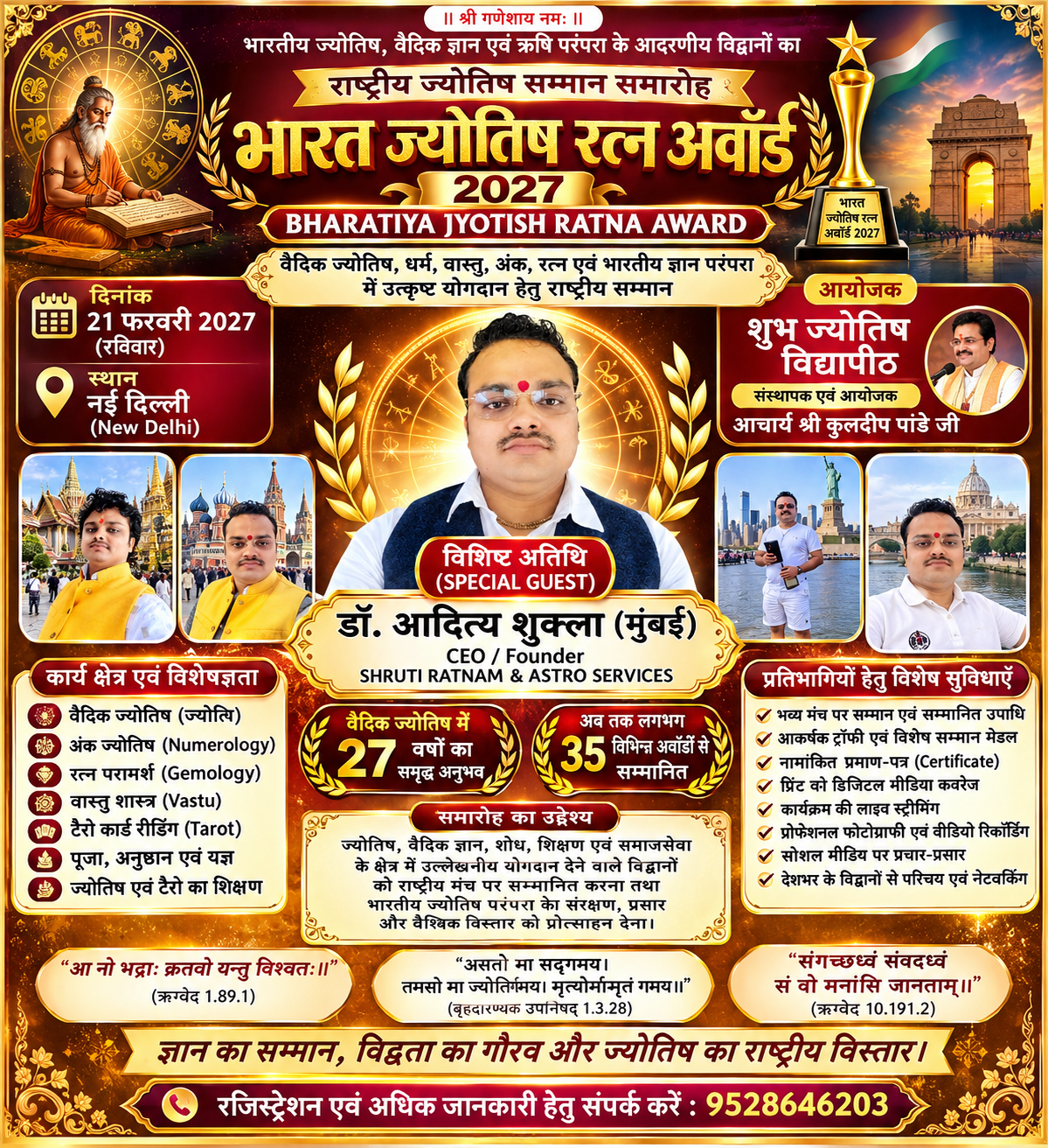 भारत ज्योतिष रत्न अवॉर्ड 2027 में विशिष्ट अतिथि के रूप में शामिल होंगे डॉ. आदित्य शुक्ला वैदिक ज्योतिष में 27 वर्षों का अनुभव और लगभग 35 पुरस्कारों से सम्मानित ज्योतिषाचार्य को मिला राष्ट्रीय समारोह में आमंत्रणनई दिल्ली में 21 फरवरी को होगा भव्य आयोजन, शुभ ज्योतिष विद्यापीठ के संस्थापक आचार्य श्री कुलदीप पांडे जी के नेतृत्व में होगा समारोह नई दिल्ली। भारतीय ज्योतिष, वैदिक ज्ञान एवं प्राचीन भारतीय शास्त्रीय परंपराओं के सम्मान और प्रचार-प्रसार के उद्देश्य से आयोजित होने जा रहे ‘भारत ज्योतिष रत्न अवॉर्ड 2027’ (BHARATIYA JYOTISH RATNA AWARD) में मुंबई के वरिष्ठ ज्योतिषाचार्य एवं SHRUTI RATNAM & ASTRO SERVICES के CEO एवं Founder डॉ. आदित्य शुक्ला विशिष्ट अतिथि के रूप में सम्मिलित होंगे। यह राष्ट्रीय ज्योतिष सम्मान समारोह 21 फरवरी 2027, रविवार को देश की राजधानी नई दिल्ली में आयोजित किया जाएगा। कार्यक्रम का आयोजन शुभ ज्योतिष विद्यापीठ के संस्थापक आचार्य श्री कुलदीप पांडे जी द्वारा किया जा रहा है।